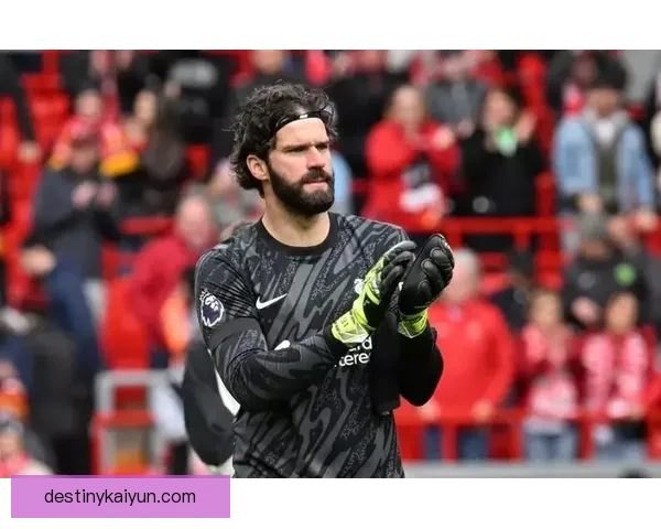 阿利松2025赛季状态分析：门将数据持续稳定，表现值得关注